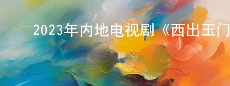 ﻿陈秋伊的网络影视资源,﻿2023年内地电视剧《西出玉门》第38集[国语字幕]迅雷下载_电影天堂